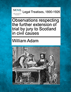 Observations Respecting the Further Extension of Trial by Jury to Scotland in Civil Causes - Adam, William