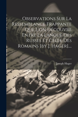 Observations Sur La Ressemblance Frappante Que L'On Decouvre Entre La Langue Des Russes Et Celle Des Romains [By J. Hager].... - Hager, Joseph