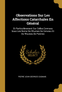 Observations Sur Les Affections Catarrhales En G?n?ral: Et Particuli?rement Sur Celles Connues Sous Les Noms de Rhumes de Cerveau Et de Rhumes de Poitrine