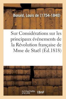 Observations Sur l'Ouvrage de Mme La Baronne de Sta?l: Ayant Pour Titre Consid?rations Sur Les Principaux ?v?nements de la R?volution Fran?aise - De Bonald, Louis