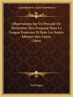 Observations Sur Un Procede De Derivation Tres-Frequent Dans La Langue Francaise Et Dans Les Autres Idiomes Neo-Latins (1864) - Egger, mile