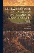 Observations Upon The Prophecies Of Daniel, And The Apocalypse Of St. John; Volume 1