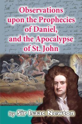 Observations upon the Prophecies of Daniel, and the Apocalypse of St. John - Newton, Isaac