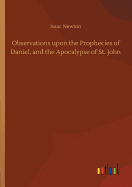 Observations upon the Prophecies of Daniel, and the Apocalypse of St. John