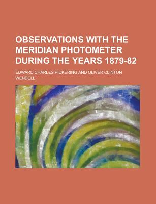 Observations with the Meridian Photometer During the Years 1879-82 - Pickering, Edward Charles