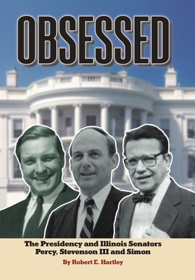 Obsessed: The Presidency and Illinois Senators Percy, Stevenson III, Simon - Hartley, Robert E