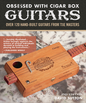 Obsession With Cigar Box Guitars: Over 120 hand-built guitars from the masters, 2nd edition - Sutton, David
