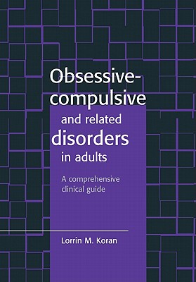Obsessive-Compulsive and Related Disorders in Adults: A Comprehensive Clinical Guide - Koran, Lorrin