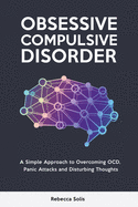 Obsessive Compulsive Disorder: A Simple Approach to Overcoming OCD, Panic Attacks and Disturbing Thoughts