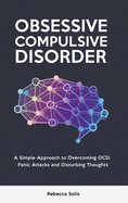Obsessive Compulsive Disorder: A Simple Approach to Overcoming OCD, Panic Attacks and Disturbing Thoughts