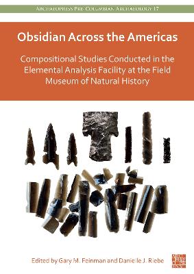 Obsidian Across the Americas: Compositional Studies Conducted in the Elemental Analysis Facility at the Field Museum of Natural History - Feinman, Gary M. (Editor), and Riebe, Danielle J. (Editor)