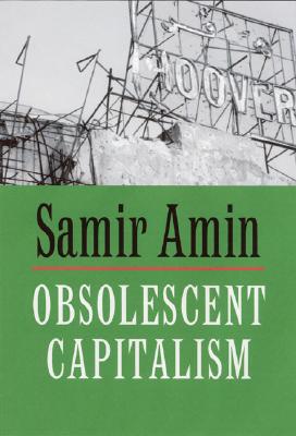 Obsolescent Capitalism: Contemporary Politics and Global Disorder - Amin, Samir