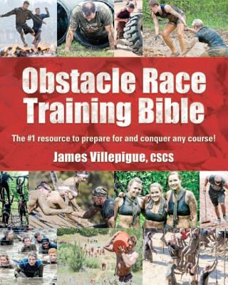 Obstacle Race Training Bible: The #1 Resource to Prepare for and Conquer Any Course! - Villepigue, James