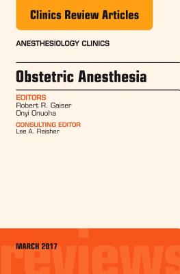 Obstetric Anesthesia, an Issue of Anesthesiology Clinics: Volume 35-1 - Onuoha, Onyi C, MD, MPH, and Gaiser, Robert R, MD