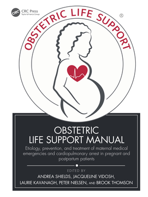 Obstetric Life Support Manual: Etiology, Prevention, and Treatment of Maternal Medical Emergencies and Cardiopulmonary Arrest in Pregnant and Postpartum Patients - Shields, Andrea (Editor), and Vidosh, Jacqueline (Editor), and Kavanagh, Laurie (Editor)