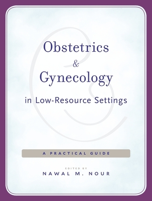 Obstetrics and Gynecology in Low-Resource Settings: A Practical Guide - Nour, Nawal M (Editor), and LaLonde, Andre B (Contributions by), and Miller, Suellen (Contributions by)