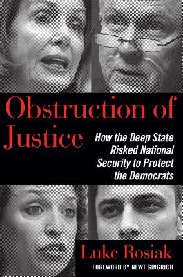 Obstruction of Justice: How the Deep State Risked National Security to Protect the Democrats - Rosiak, Luke, and Gingrich, Newt (Foreword by)