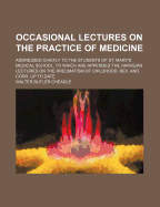 Occasional Lectures on the Practice of Medicine: Addressed Chiefly to the Students of St. Mary's Medical School; To Which Are Appended the Harveian Lectures on the Rheumatism of Childhood, Revised and Corrected Up to Date (Classic Reprint)