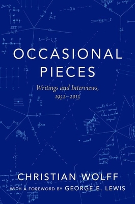 Occasional Pieces: Writings and Interviews, 1952-2013 - Wolff, Christian, and Lewis, George E (Foreword by)