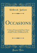 Occasions: A Volume of Essays on Such Divers Themes as Laughter and Cathedrals, Town and Profanity, Gardens and Bibliomania, Etc (Classic Reprint)