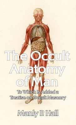 Occult Anatomy of Man: To Which Is Added a Treatise on Occult Masonry Hardcover - Hall, Manly P
