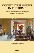 Occult Experiments in the Home: Personal Explorations of Magick and the Paranormal