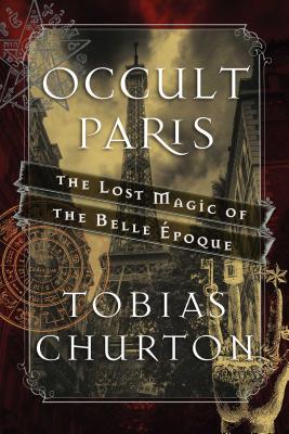 Occult Paris: The Lost Magic of the Belle poque - Churton, Tobias