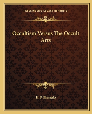 Occultism Versus The Occult Arts - Blavatsky, H P