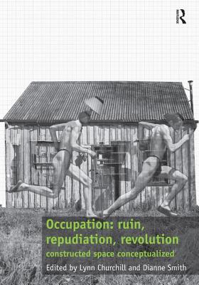 Occupation: ruin, repudiation, revolution: constructed space conceptualized - Churchill, Lynn, and Smith, Dianne