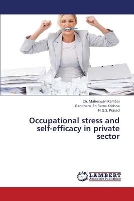 Occupational Stress and Self-Efficacy in Private Sector - Maheswari Rambai Ch, and Sri Rama Krishna Gandham, and Prasad N G S