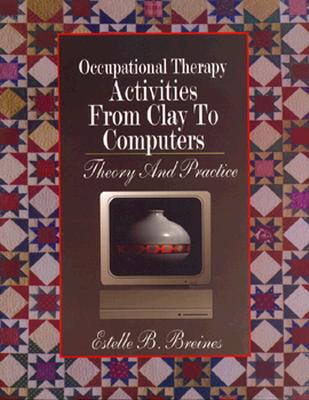 Occupational Therapy Activities from Clay to Computers: Theory and Practice - Breines, Estelle B., PhD, FAOTA, and Nelson, David L (Foreword by)