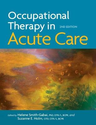 Occupational Therapy in Acute Care - Smith-Gabai, Helene (Editor), and Holm, Suzanne E. (Editor)