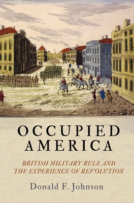 Occupied America: British Military Rule and the Experience of Revolution - Johnson, Donald F, Professor