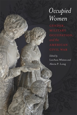 Occupied Women: Gender, Military Occupation, and the American Civil War - Whites, Leeann (Editor), and Long, Alecia P (Editor)