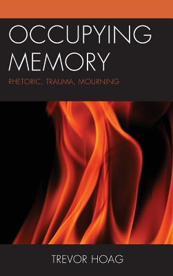 Occupying Memory: Rhetoric, Trauma, Mourning - Hoag, Trevor