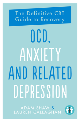 Ocd, Anxiety and Related Depression: The Definitive CBT Guide to Recovery - Shaw, Adam, and Callaghan, Lauren