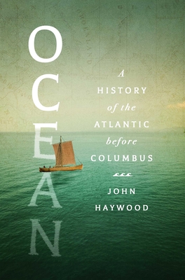 Ocean: A History of the Atlantic Before Columbus - Haywood, John