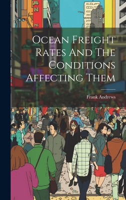 Ocean Freight Rates And The Conditions Affecting Them - Andrews, Frank