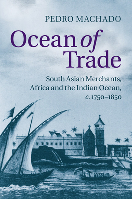 Ocean of Trade: South Asian Merchants, Africa and the Indian Ocean, c.1750-1850 - Machado, Pedro