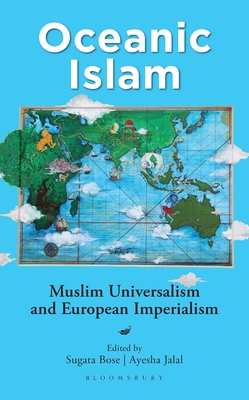 Oceanic Islam: Muslim Universalism and European Imperialism - Bose, Sugata, and Jalal, Ayesha