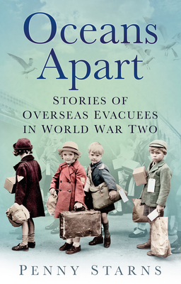 Oceans Apart: Stories of Overseas Evacuees in World War Two - Starns, Penny