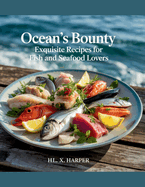 Ocean's Bounty: Exquisite Recipes for Fish and Seafood Lovers - HL. X. Harper
