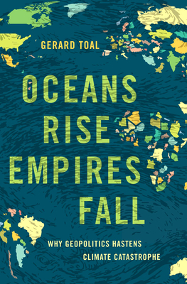 Oceans Rise Empires Fall: Why Geopolitics Hastens Climate Catastrophe - Toal, Gerard, Professor