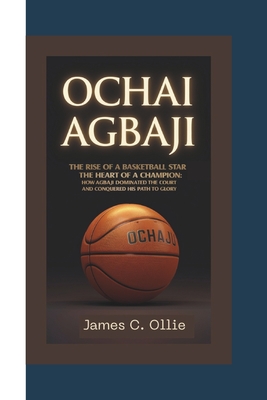 Ochai Agbaji: The Rise of a Basketball Star-The Heart of a Champion: How Agbaji Dominated the Court and Conquered His Path to Glory. - C Ollie, James