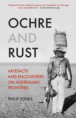 Ochre and Rust: Artefacts and Encounters on Australian Frontiers - Jones, Philip