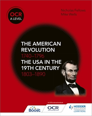 OCR A Level History: The American Revolution 1740-1796 and The USA in the 19th Century 1803-1890 - Wells, Mike, and Fellows, Nicholas