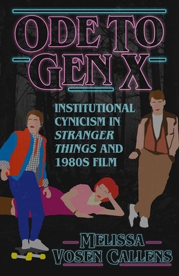 Ode to Gen X: Institutional Cynicism in Stranger Things and 1980s Film - Vosen Callens, Melissa