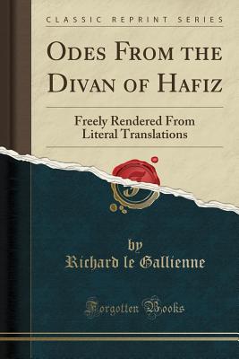 Odes from the Divan of Hafiz: Freely Rendered from Literal Translations (Classic Reprint) - Gallienne, Richard Le