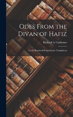 Odes From the Divan of Hafiz: Freely Rendered From Literal Translations - Le Gallienne, Richard, and Hafiz, 14th Cent