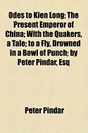 Odes to Kien Long: The Present Emperor of China; With the Quakers, a Tale; To a Fly, Drowned in a Bowl of Punch; ... by Peter Pindar, Esq